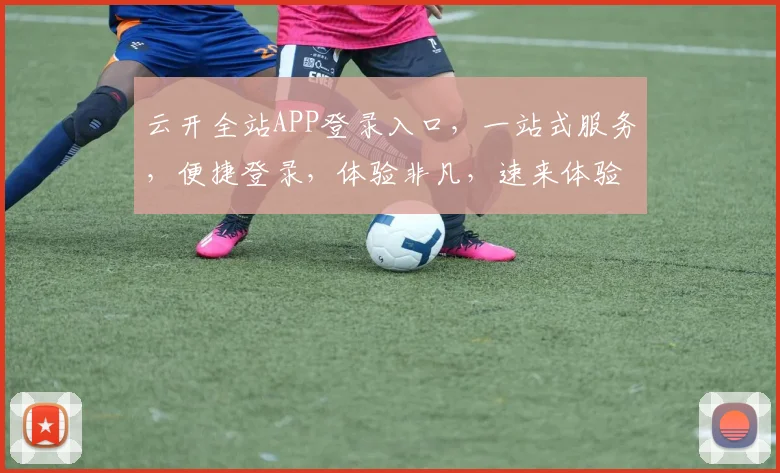 云开全站APP登录入口，一站式服务，便捷登录，体验非凡，速来体验