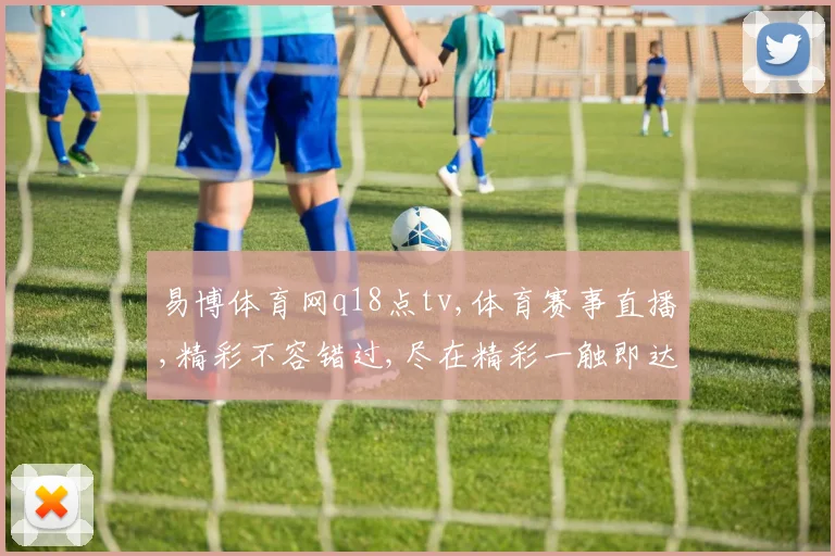 易博体育网q18点tv,体育赛事直播,精彩不容错过,尽在精彩一触即达