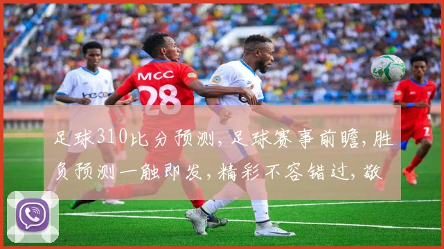 足球310比分预测,足球赛事前瞻,胜负预测一触即发,精彩不容错过,敬请关注