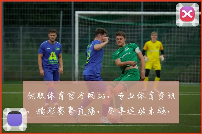 优联体育官方网站，专业体育资讯，精彩赛事直播，尽享运动乐趣，打造体育爱好者聚集地，一网打尽