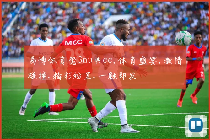 易博体育凳3nu典cc,体育盛宴,激情碰撞,精彩纷呈,一触即发